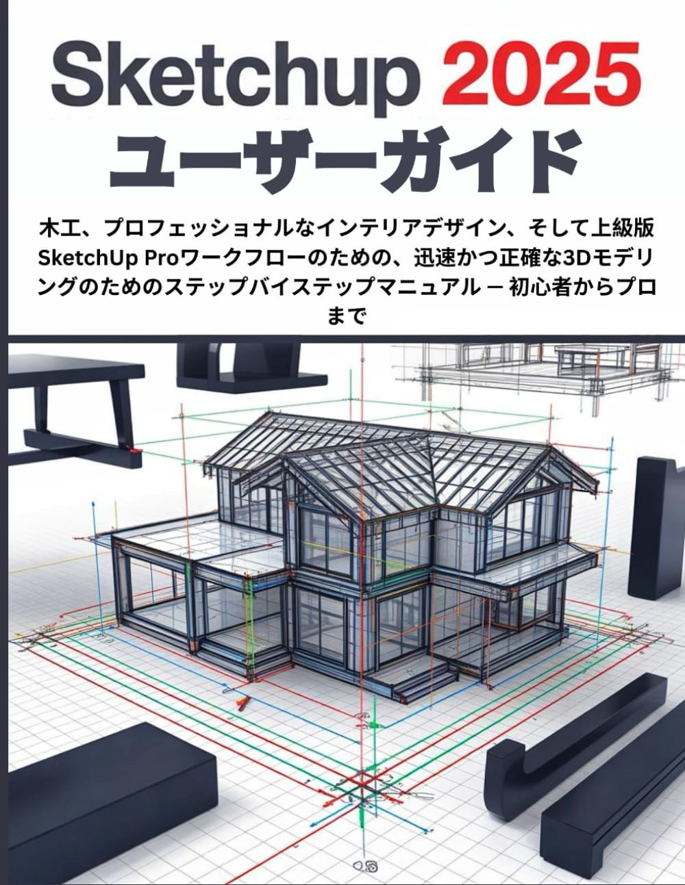 SketchUp 2025 ユーザーガイド: 木工、プロフェッショナルなインテリアデザイン、そして上級版SketchUp Proワークフローのための、迅速かつ正確な3Dモデリングのためのステップバイステップマニュアル — 初心者からプロまで