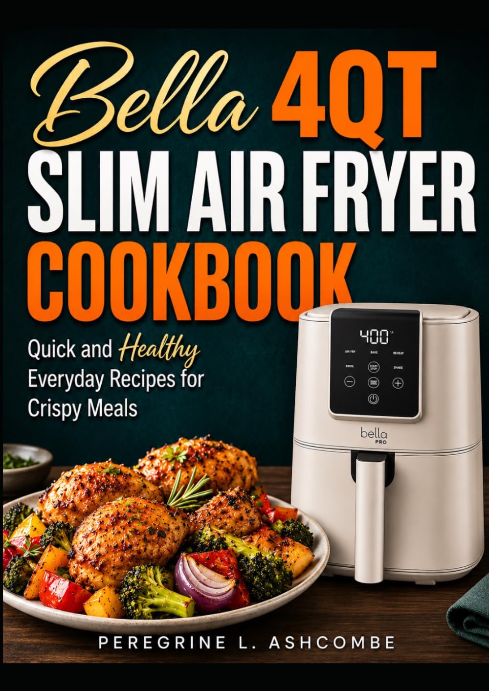 BELLA 4QT SLIM AIR FRYER COOKBOOK: Quick and Healthy Everyday Recipes for Crispy Meals