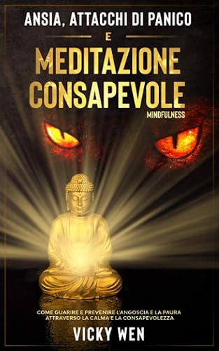 ANSIA, ATTACCHI DI PANICO E MEDITAZIONE CONSAPEVOLE (Mindfulness): Come Guarire e Prevenire l’Angoscia e la Paura attraverso la Calma e la Consapevolezza (Italian Edition)