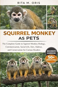 SQUIRREL MONKEY AS PETS The Complete Guide to Squirrel Monkey Biology, Communication, Social Life, Diet, Habitat, and Conservation for Curious Readers