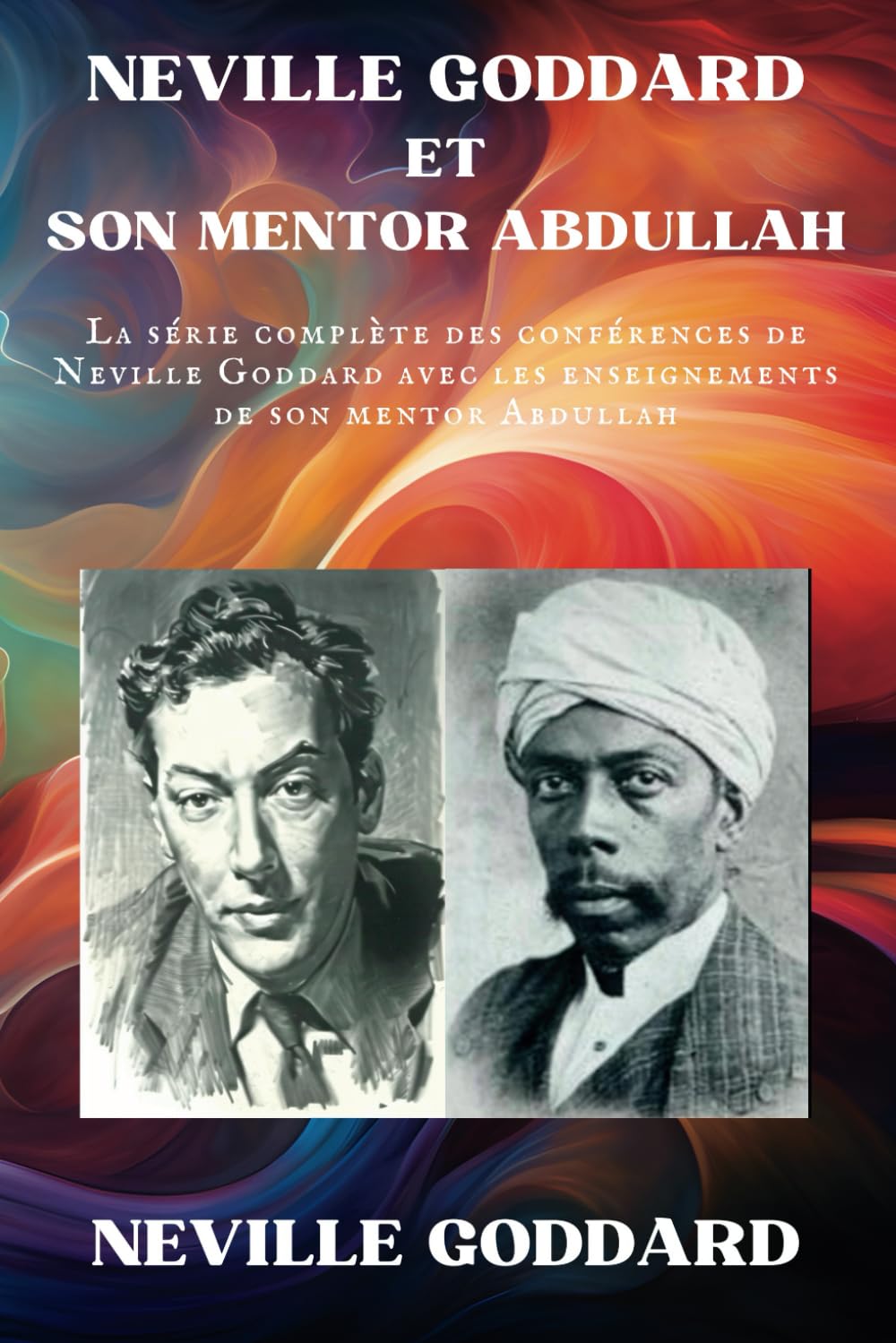 Neville Goddard et Son Mentor Abdullah: La série complète des Conférences de Neville Goddard avec les Enseignements de Son Mentor Abdullah (Neville Goddard - Ses Conférences)