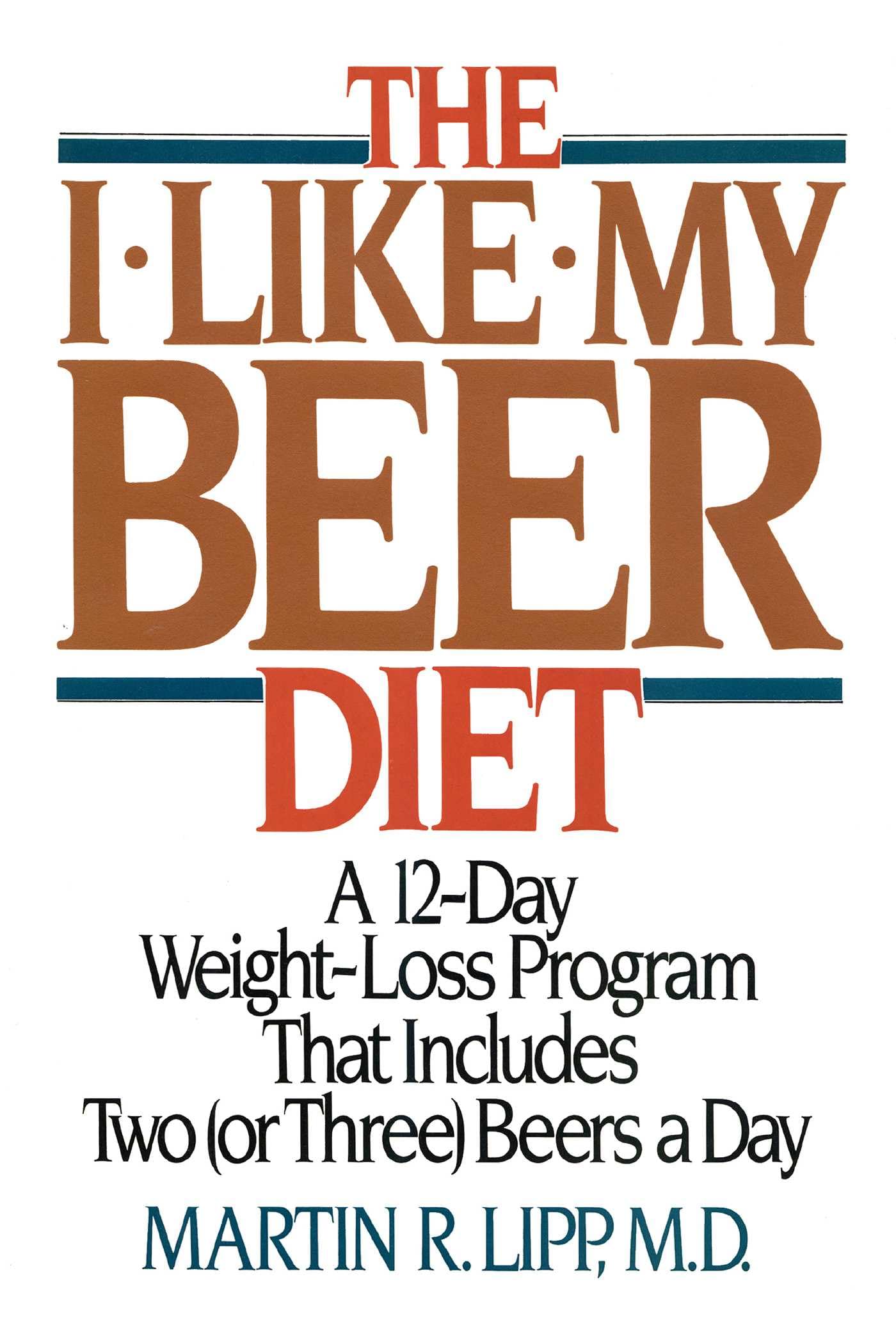 The I-Like-My-Beer Diet: A 12-Day Weight-Loss Program That Includes Two (or Three) Beers a Day