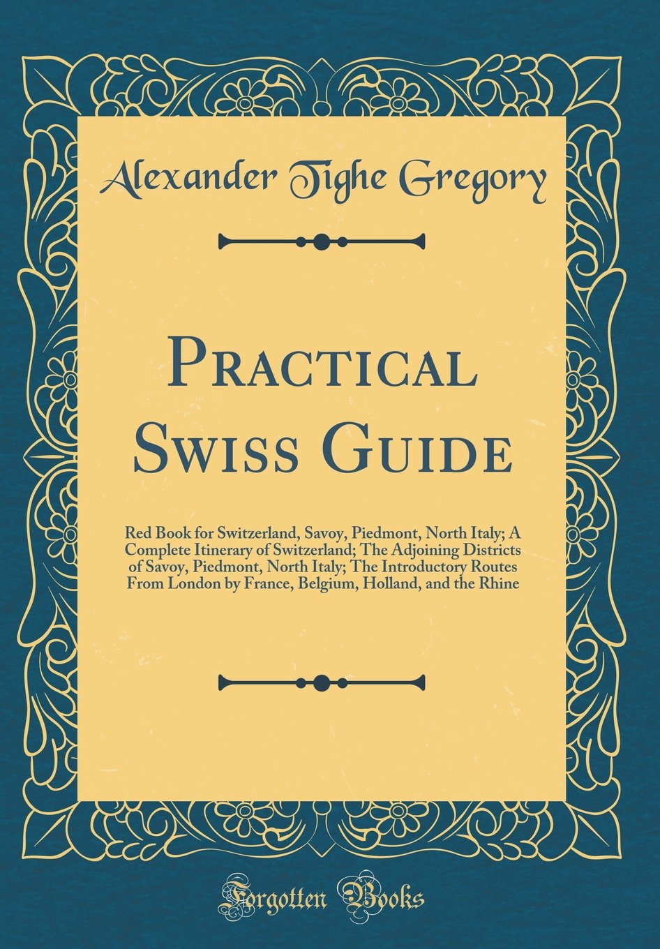Practical Swiss Guide: Red Book for Switzerland, Savoy, Piedmont, North Italy; A Complete Itinerary of Switzerland; The Adjoining Districts of Savoy, ... by France, Belgium, Holland, and the Rhine      Hardcover – March 4, 2018
