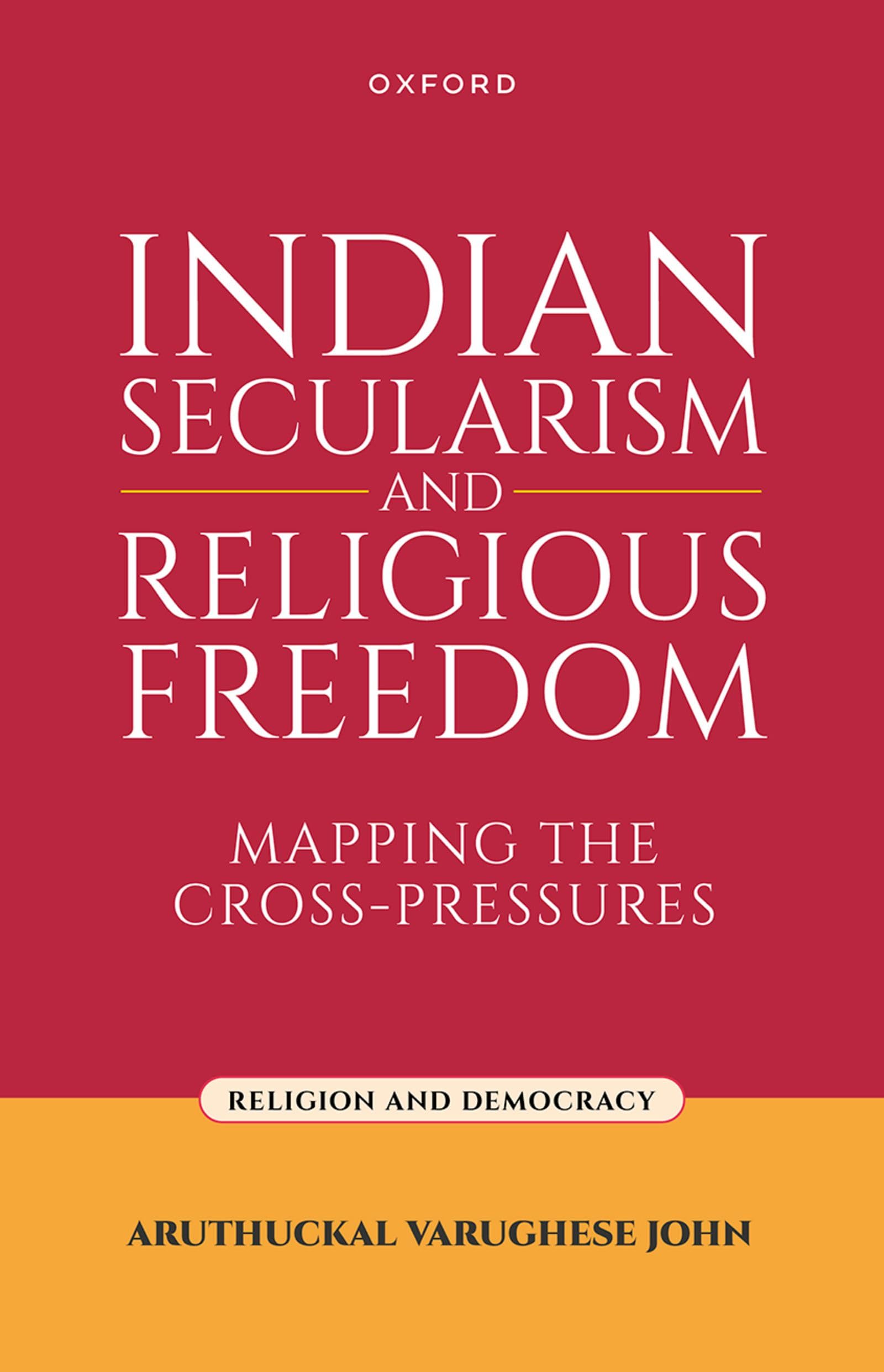 Indian Secularism and Religious Freedom: Mapping the Cross-Pressures (Religion and Democracy)