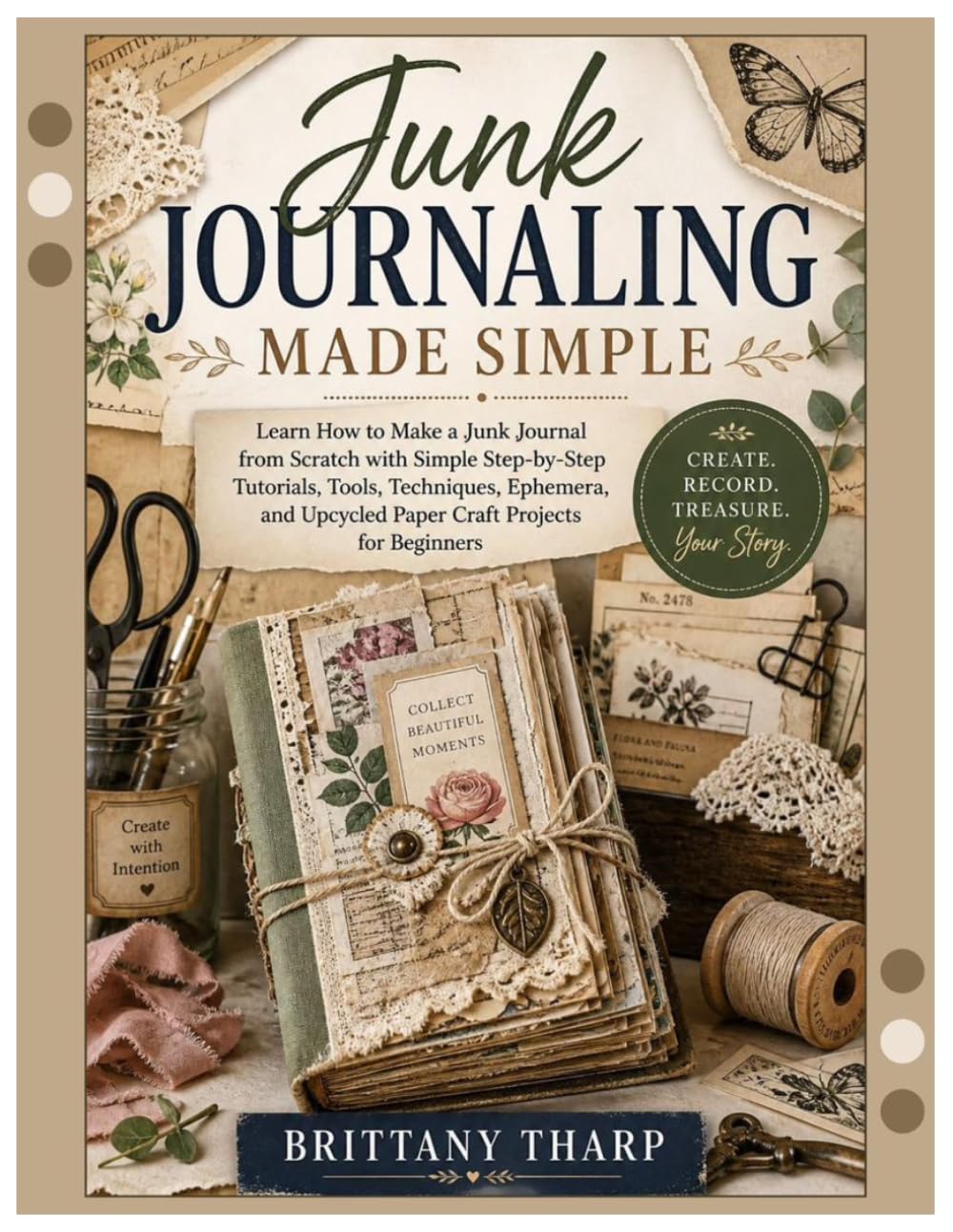 Junk Journaling Made Simple: Learn How to Make a Junk Journal from Scratch with Simple Step-by-Step Tutorials, Tools, Techniques, Ephemera, and Upcycled Paper Craft Projects for Beginners