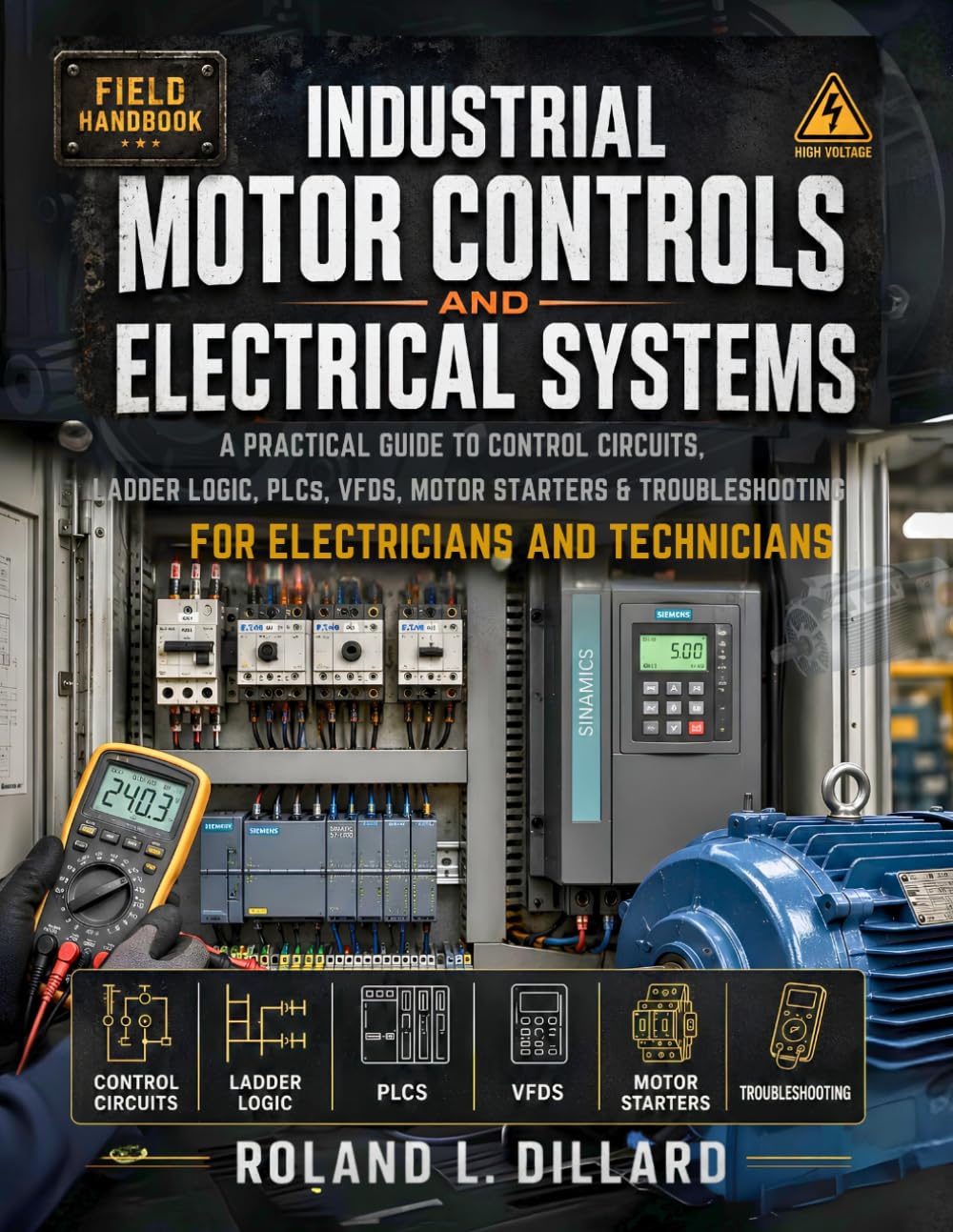 INDUSTRIAL MOTOR CONTROLS AND ELECTRICAL SYSTEMS HANDBOOK: A Practical Guide to Control Circuits, Ladder Logic, PLCs, VFDs, Motor Starters, and Troubleshooting for Electricians and Technicians