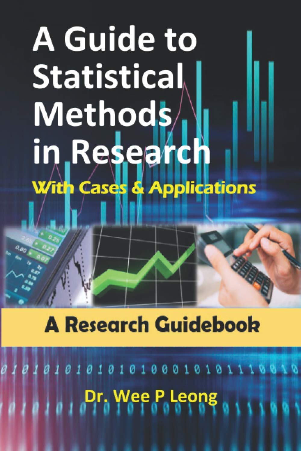 A GUIDE TO STATISTICAL METHODS IN RESEARCH WITH CASES & APPLICATIONS: A Research Guidebook