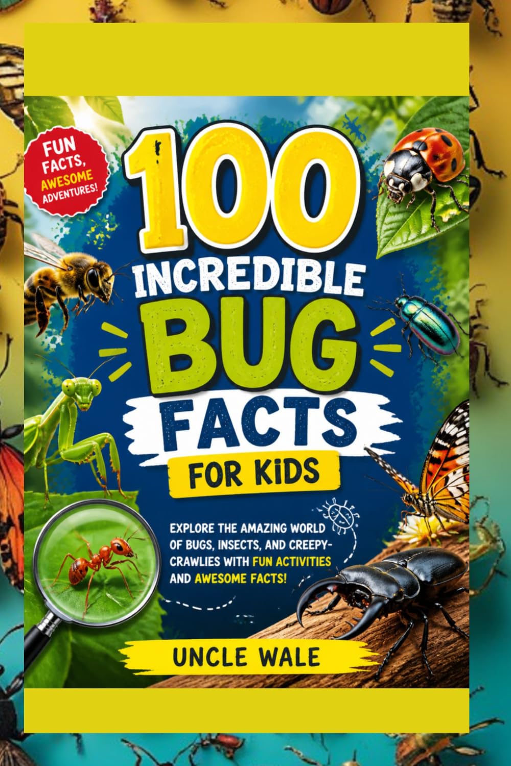 100 Incredible Bug Facts for Kids: Fun and Fascinating Facts About Nature's Tiny Heroes: Explore the Amazing World of Bugs, Insects, and Creepy-Crawlies with Fun Activities and Awesome Facts!