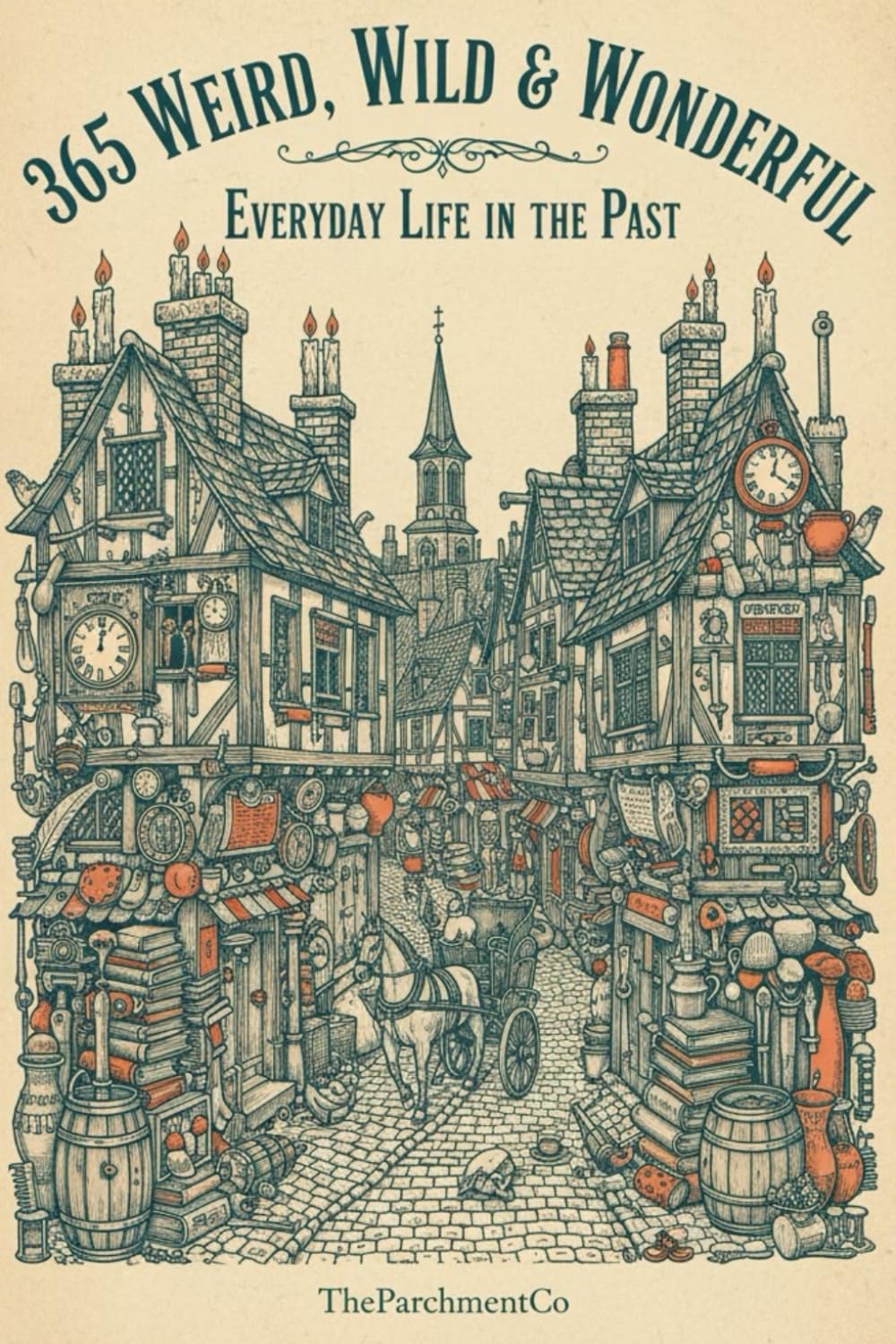 365 Weird, Wild & Wonderful: Everyday Life in the Past: Astonishing Facts About How People Really Lived – Strange Habits, Forgotten Customs, Bizarre ... History, Unusual Rules, Curious Geography &)