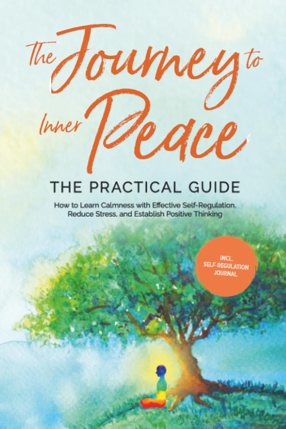 The Journey to Inner Peace - The Practical Guide: How to Learn Calmness with Effective Self-Regulation, Reduce Stress, and Establish Positive Thinking - Including Self-Regulation Journal