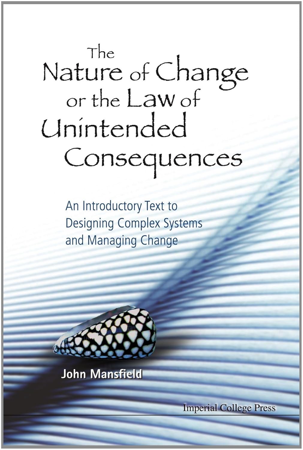 The Nature of Change or the Law of Unintended Consequences: An Introductory Text to Designing Complex Systems and Managing Change