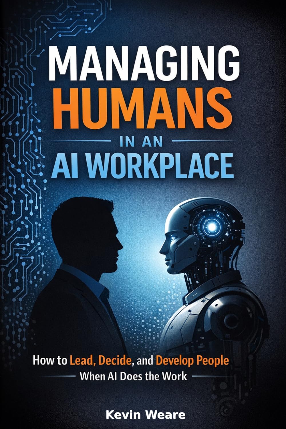 Managing Humans in an AI Workplace: How to Lead, Decide, and Develop People When AI Does the Work