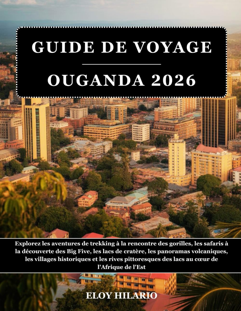GUIDE DE VOYAGE OUGANDA 2026: Explorez les aventures de trekking à la rencontre des gorilles, les safaris à la découverte des Big Five, les lacs de ... et les rives pittoresques des lacs au cœur...