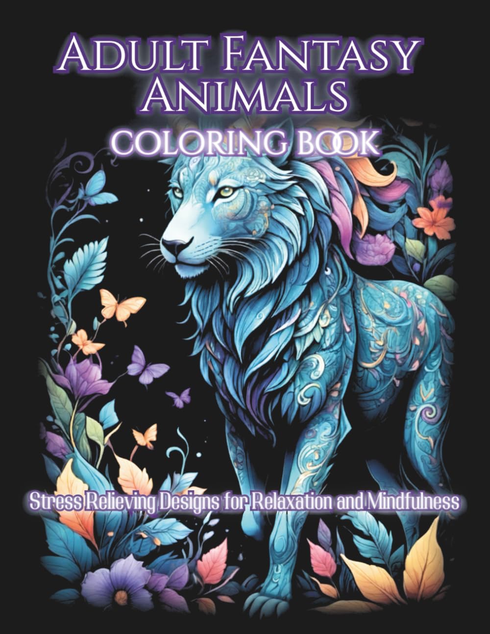 Adult Fantasy Animals Coloring Book: Stress-Relieving Animal Designs with Intricate Patterns for Relaxation and Mindfulness