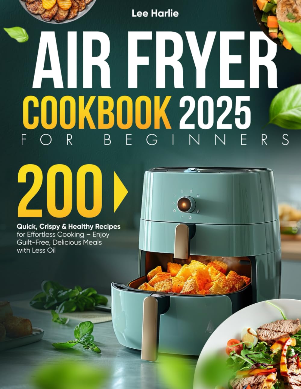 Air Fryer Cookbook for Beginners: 200 Quick, Crispy & Healthy Recipes for Effortless Cooking – Enjoy Guilt-Free, Delicious Meals with Less Oil