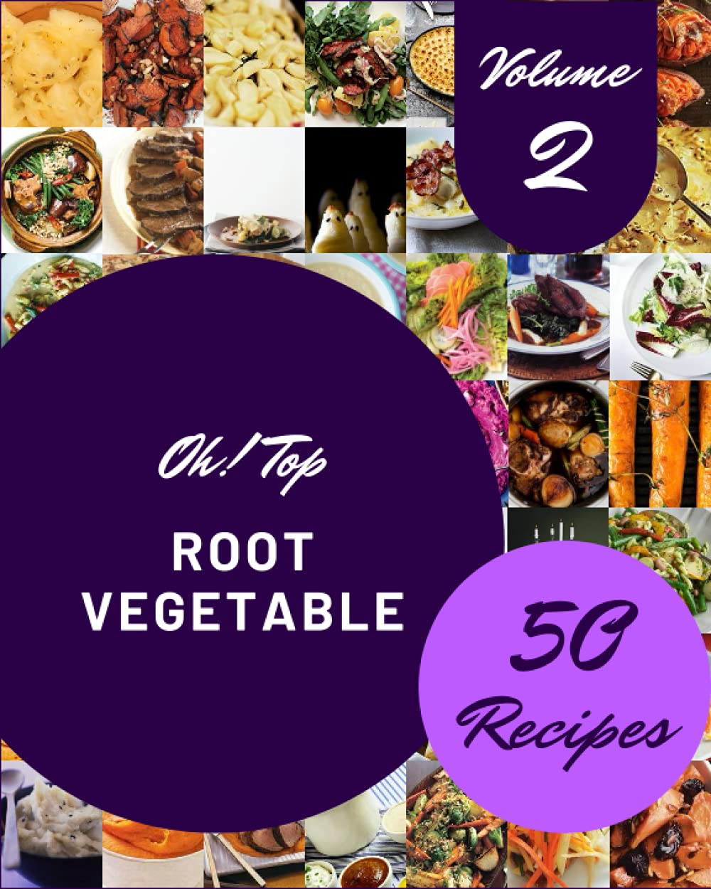Oh! Top 50 Root Vegetable Recipes Volume 2: A Root Vegetable Cookbook from the Heart!