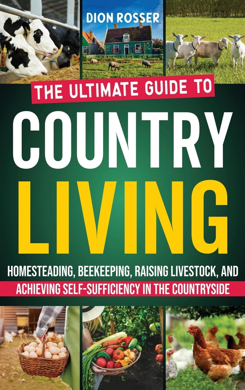 Country Living: The Ultimate Guide to Homesteading, Beekeeping, Raising Livestock, and Achieving Self-Sufficiency in the Countryside