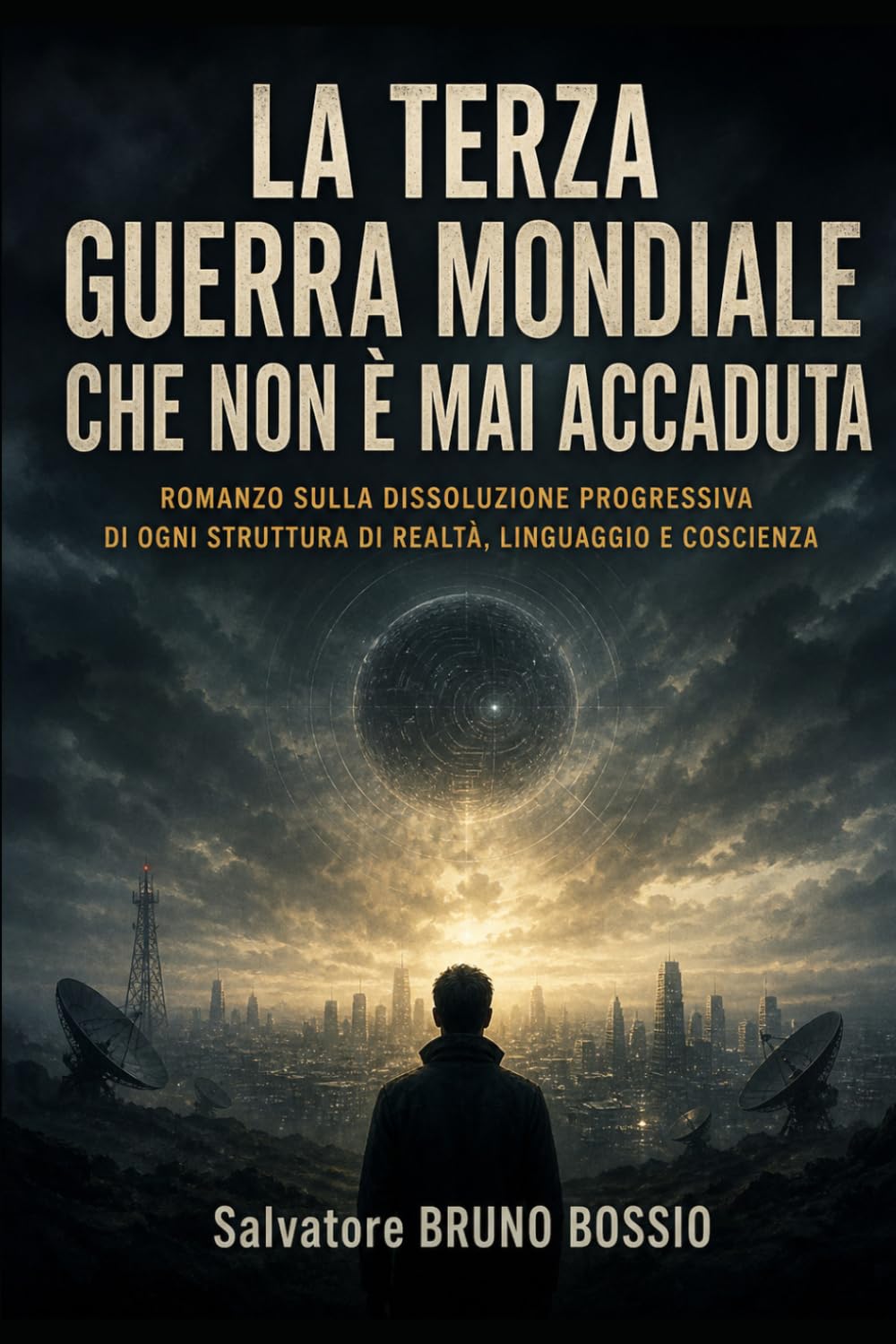LA TERZA GUERRA MONDIALE CHE NON È MAI ACCADUTA: ROMANZO SULLA DISSOLUZIONE PROGRESSIVA DI OGNI STRUTTURA DI REALTÀ, LINGUAGGIO E COSCIENZA