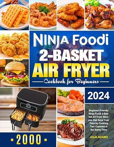 Ninja Foodi 2-Basket Air Fryer Cookbook for Beginners: Beginner-Friendly Ninja Foodi 2-Basket Air Fryer Recipes that Save Your Time by Cooking Two Cuisines at the Same Time