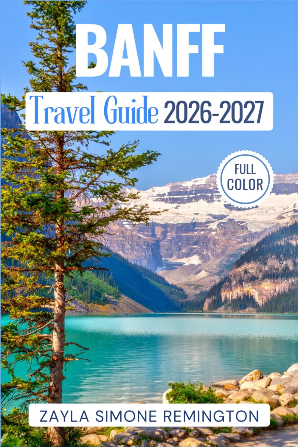 Banff Travel Guide 2026-2027: A Guide to Lake Louise, Moraine Lake, Scenic Drives, Hiking Trails, Itineraries & Hidden Gems in the Canadian Rockies