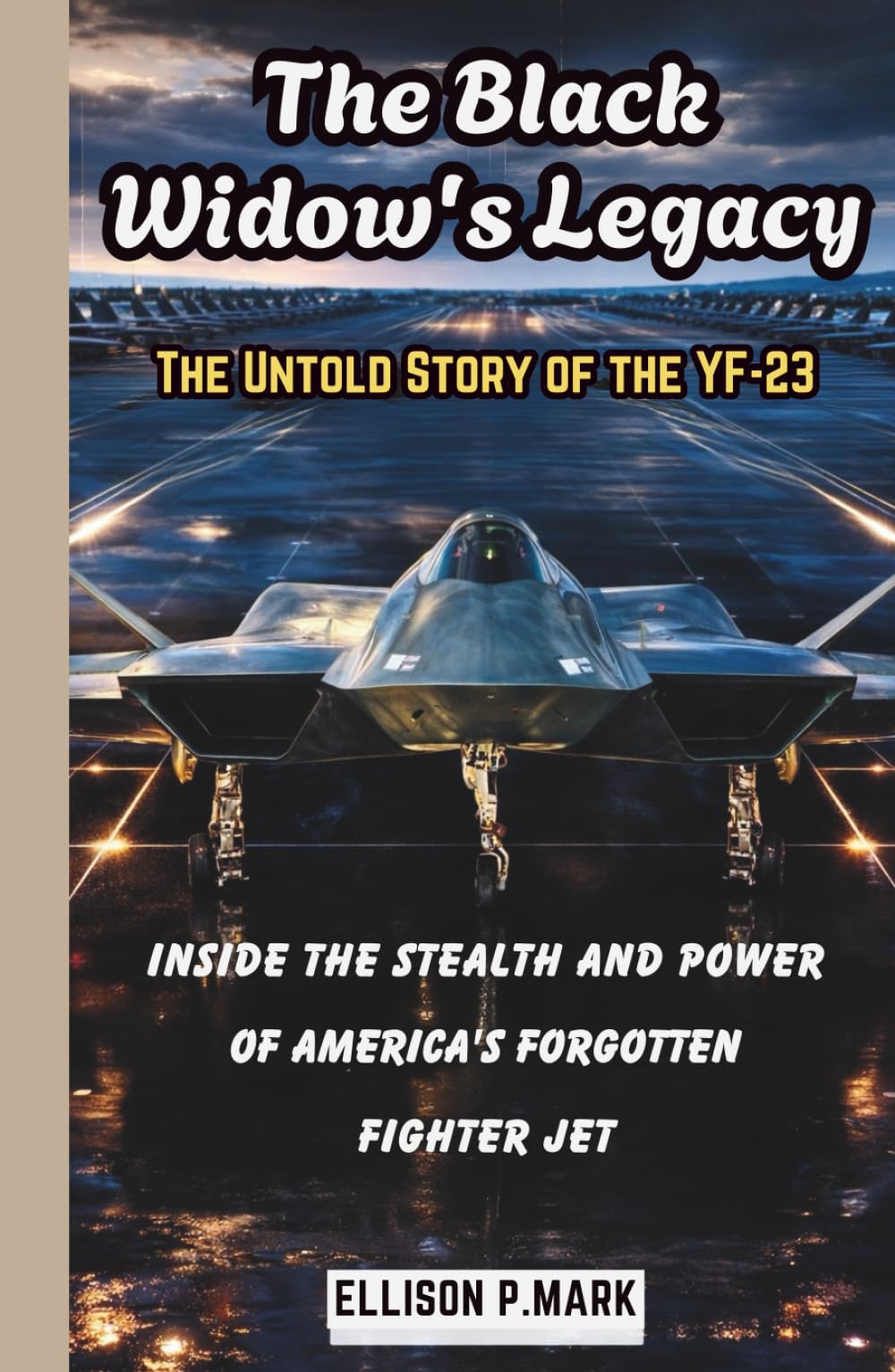The Black Widow's Legacy: The Untold Story of the YF-23: Inside the Stealth and Power of America’s Forgotten Fighter Jet (Fighter Jet Chronicles Series: The Evolution of Modern Combat Aircraft)