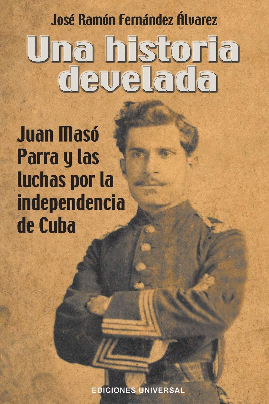 Una Historia Develada. Juan Masó Parra Y Las Luchas Por La Independencia de Cuba (Spanish Edition)