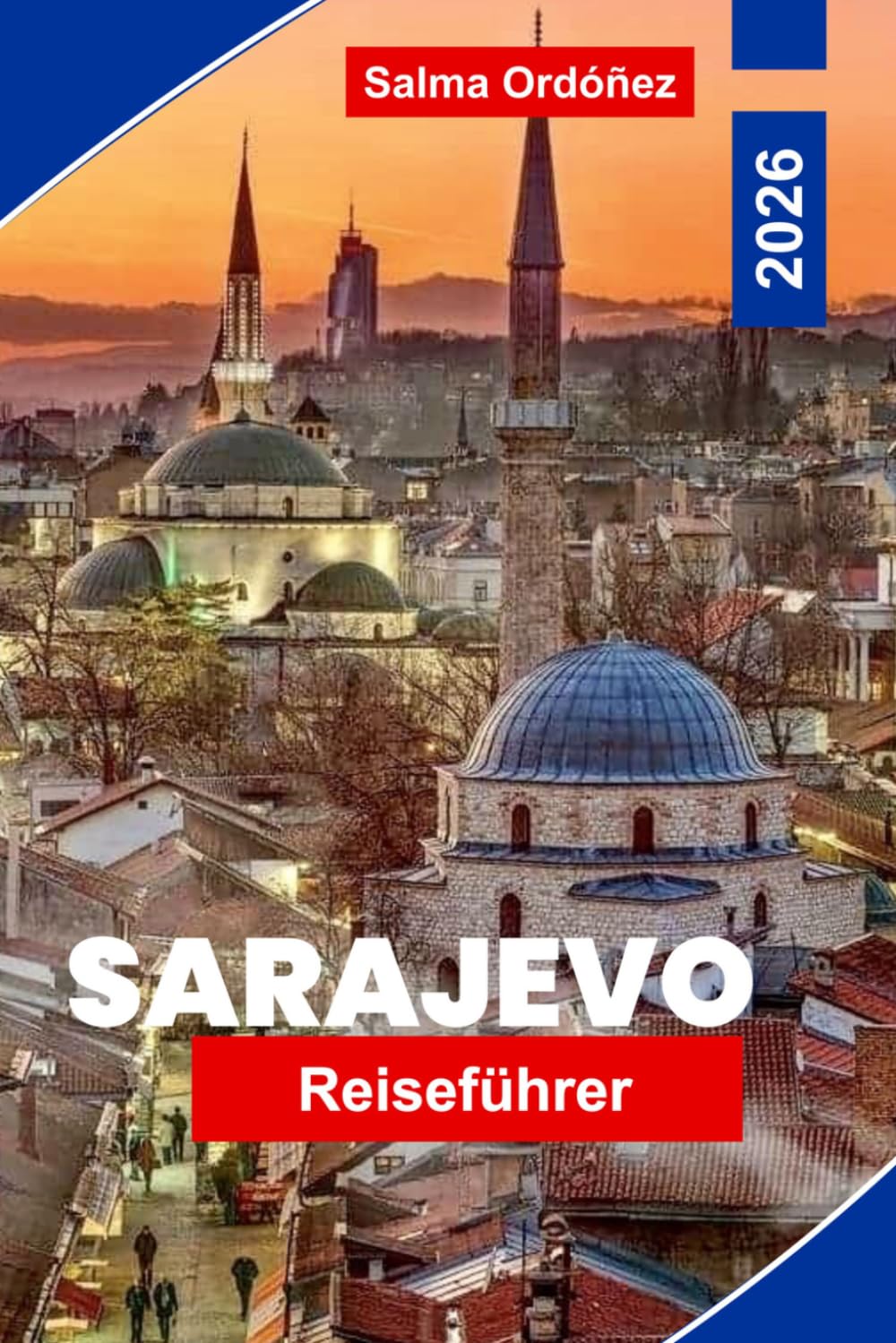 SARAJEVO Reiseführer 2026: Entdecken Sie osmanisches Erbe, historische Straßen, kulturelle Sehenswürdigkeiten, lokale Küche und praktische Tipps für Ihre Reise nach Bosnien-Herzegowina