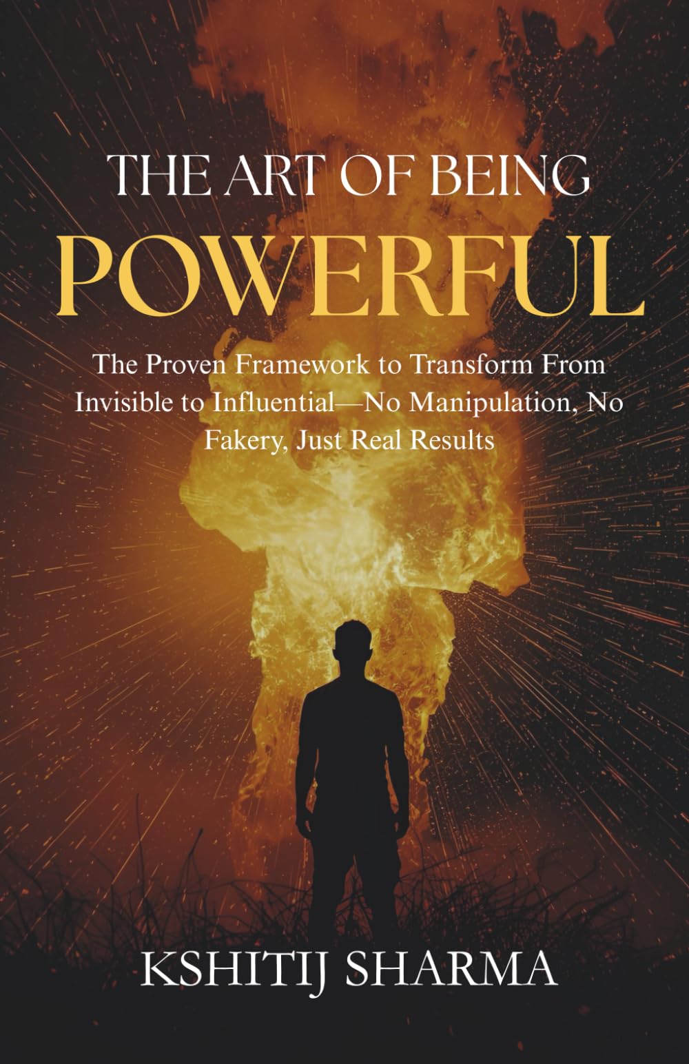 The Art of Being Powerful: The Proven Framework to Transform From Invisible to Influential—No Manipulation, No Fakery, Just Real Results