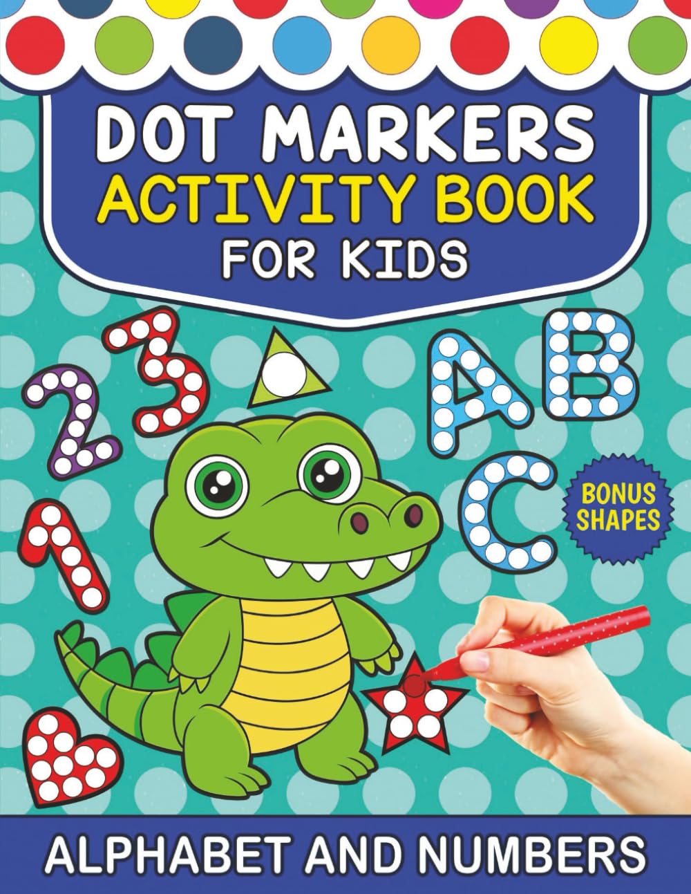 Dot Markers Activity Book. Letters, Numbers and Shapes: Fun Early Learning with Easy Big Dots for Preschool and Kindergarten