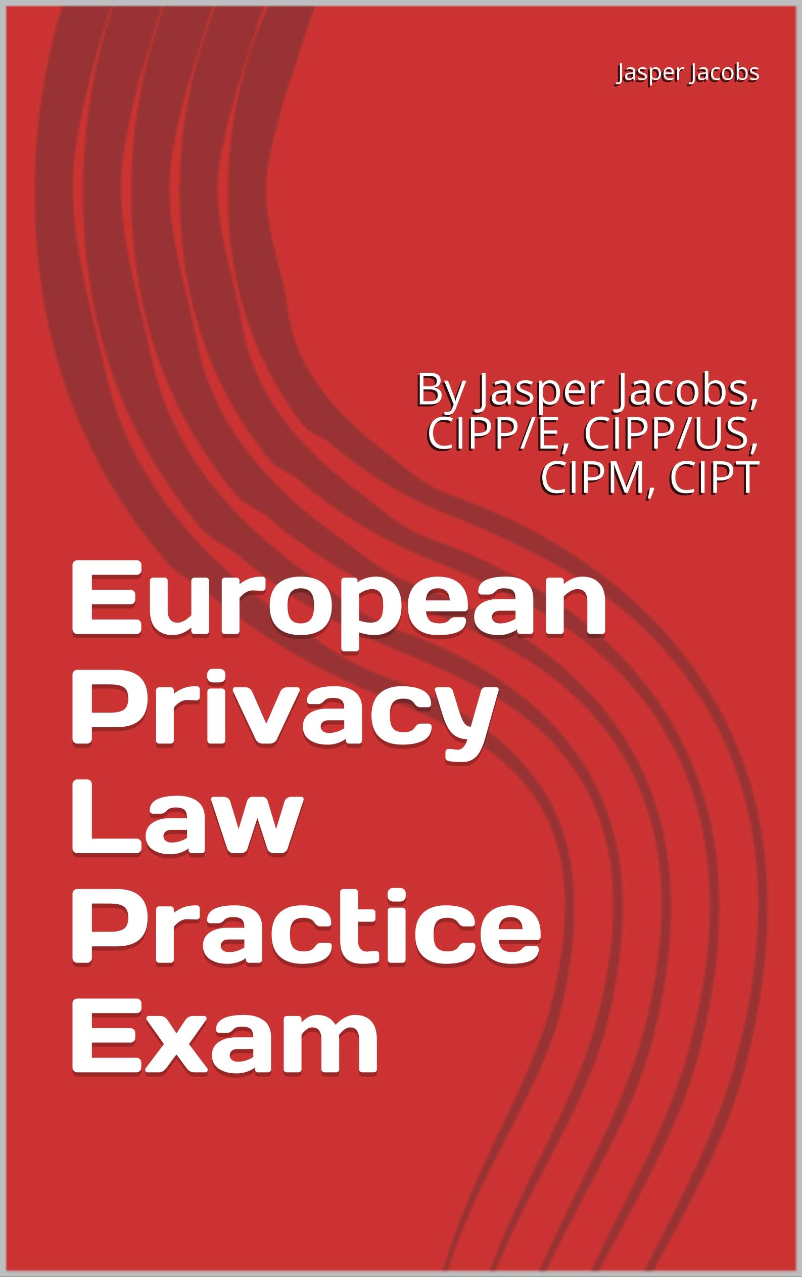 European Privacy Law Practice Exam: By Jasper Jacobs, CIPP/E, CIPP/US, CIPM, CIPT