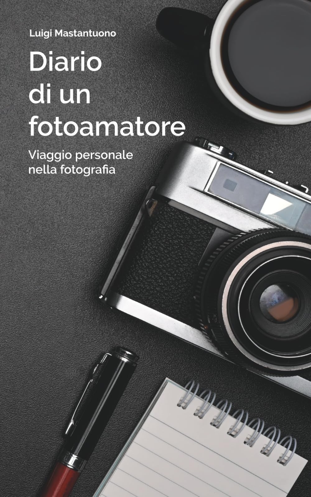 DIARIO FOTOGRAFICO - Viaggio personale nella fotografia: L’esperienza di una vita in un libro per chi vuole imparare davvero la fotografia