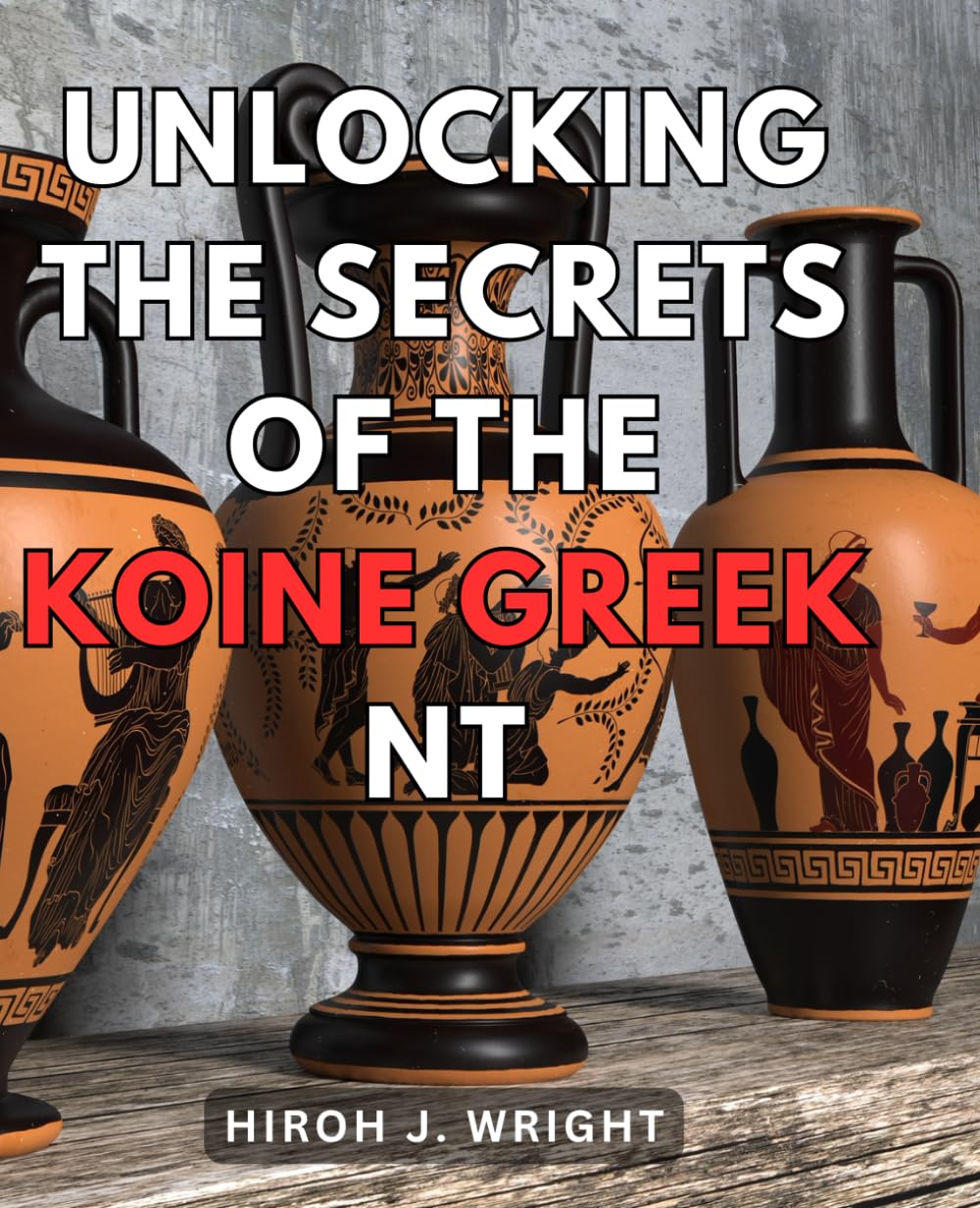 Unlocking the Secrets of the Koine Greek NT: Master the Ancient Language of the New Testament: A Comprehensive Guide to Understanding Koine Greek