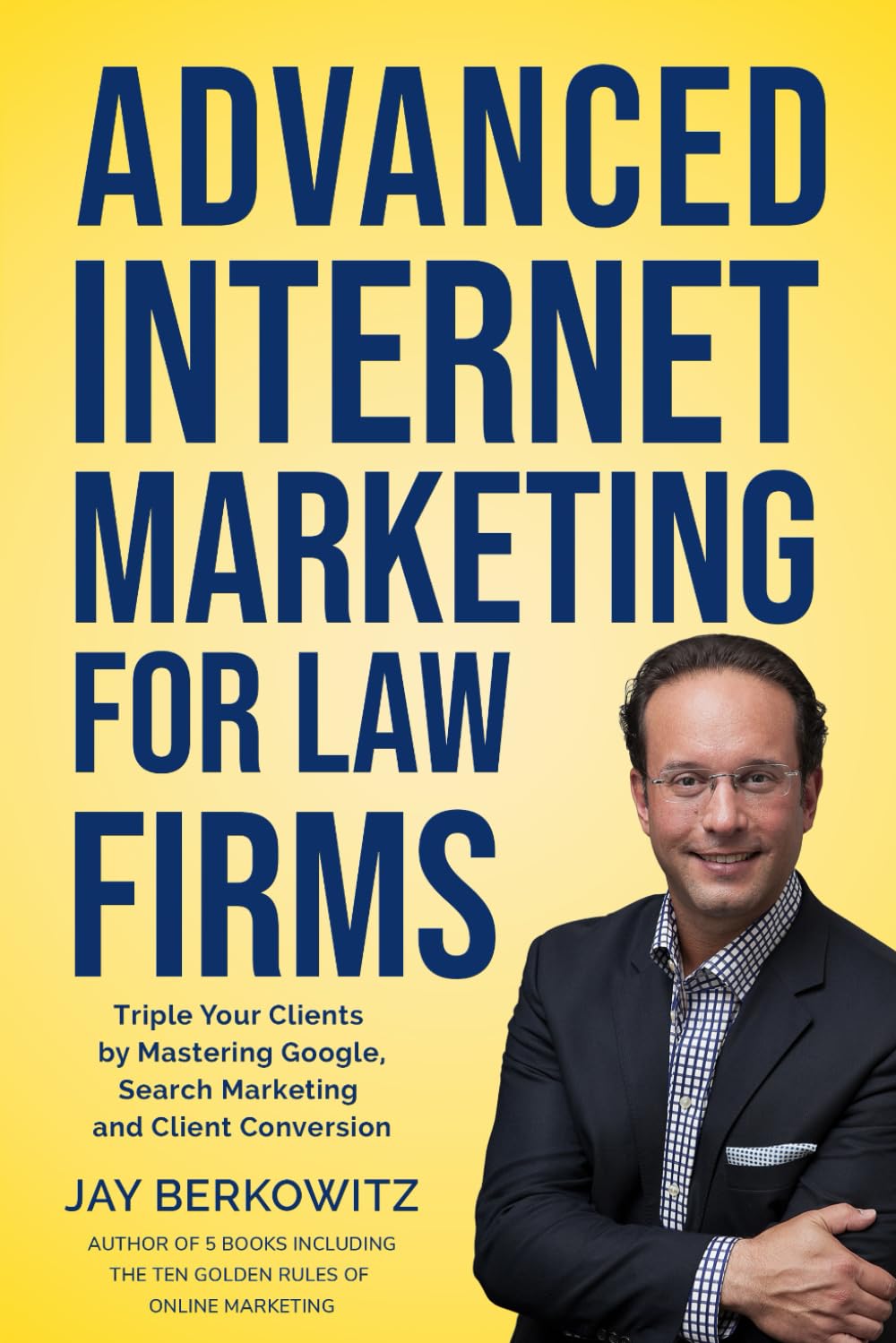 Advanced Internet Marketing for Law Firms: Triple Your Clients by Mastering Google, Search Marketing and Client Conversion