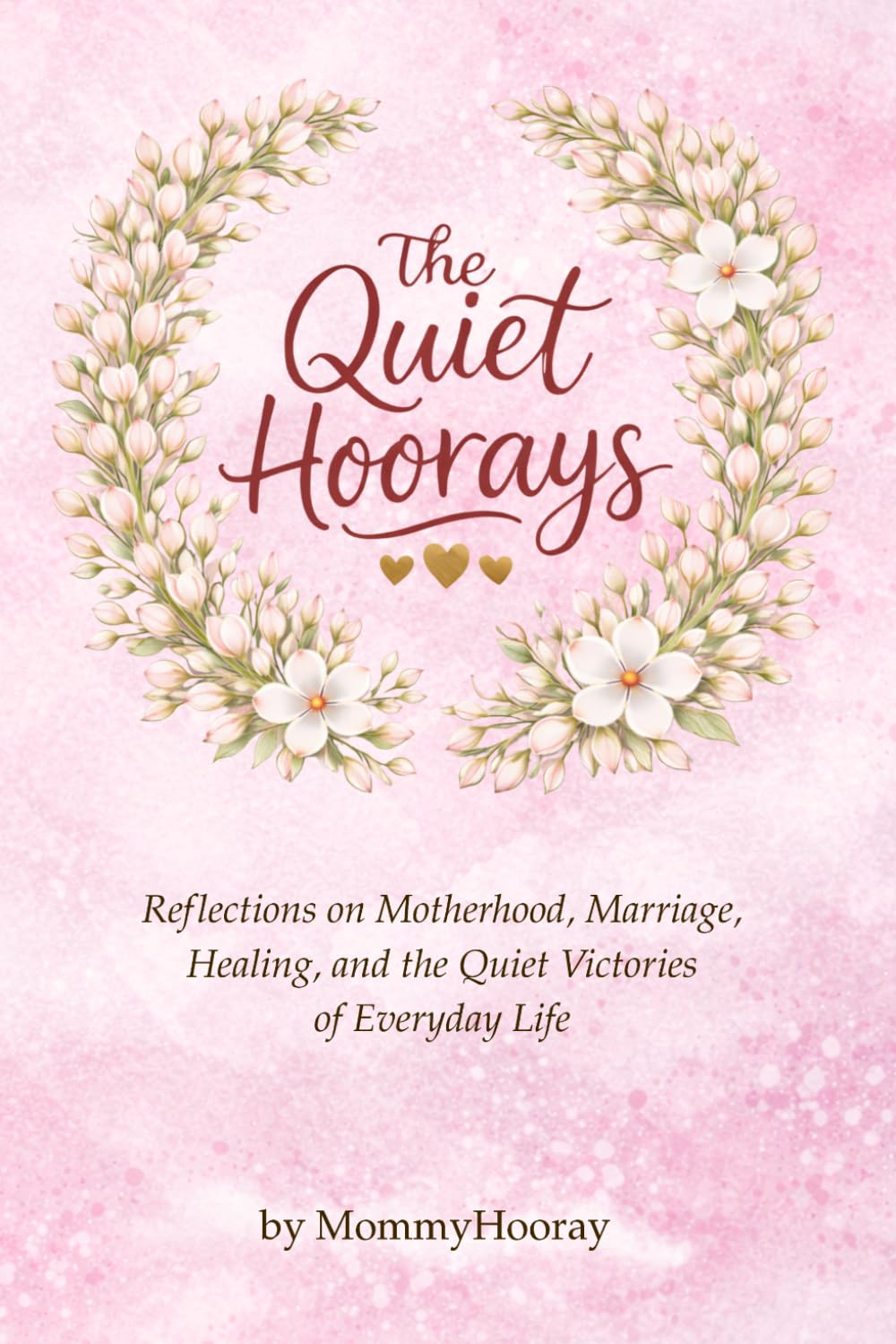 The Quiet Hoorays: Reflections on Motherhood, Marriage, Healing, and the Quiet Victories of Everyday Life