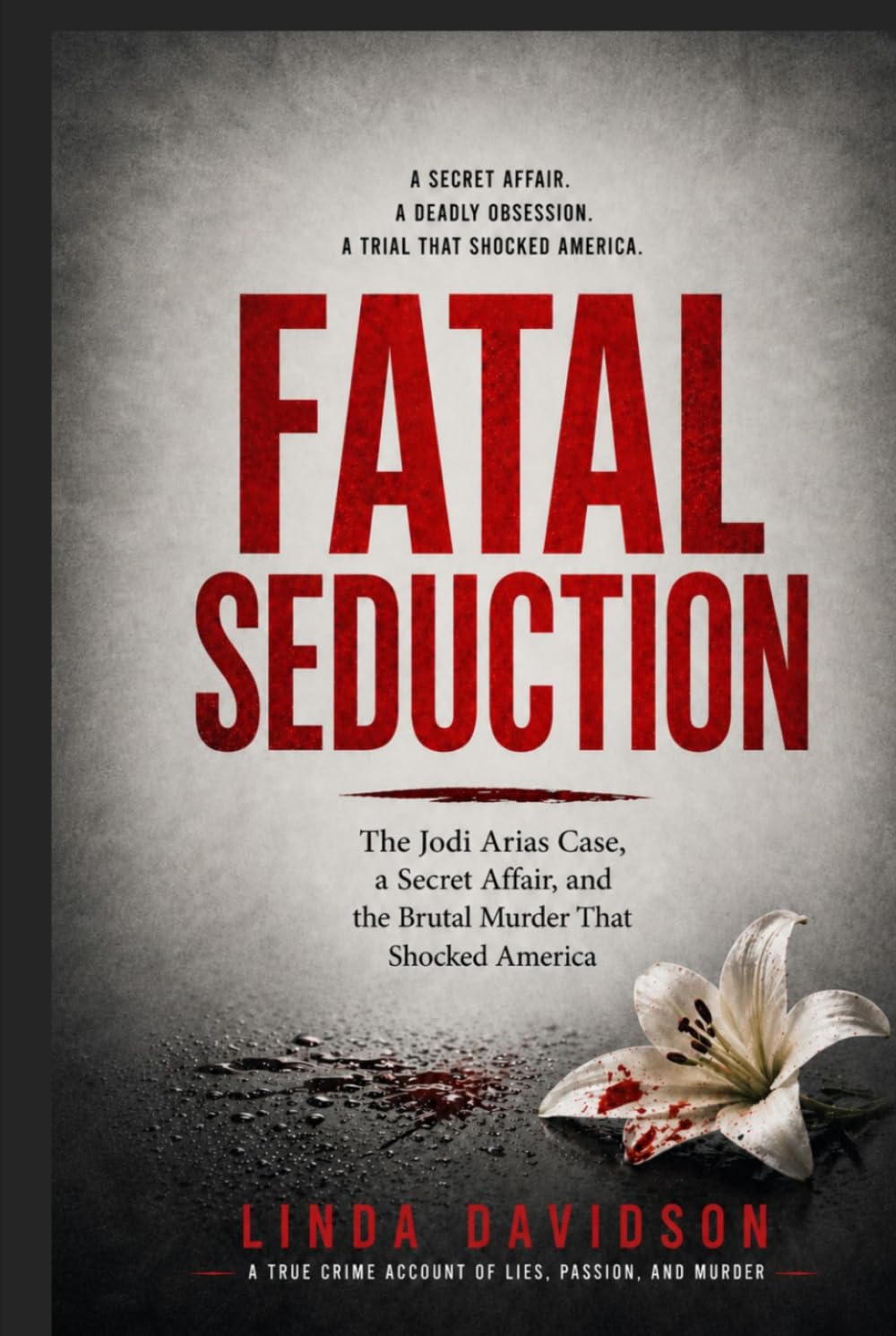 Fatal Seduction: The Jodi Arias Case, a Secret Affair, and the Brutal Murder That Shocked America (Deadly Marriages Series)