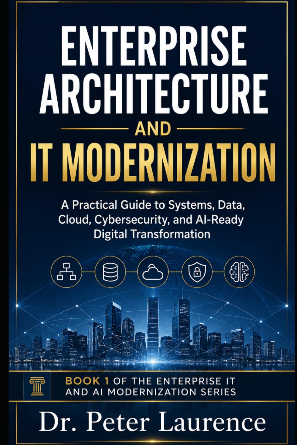 Enterprise Architecture and IT Modernization: A Practical Guide to Systems, Data, Cloud, Cybersecurity, and AI-Ready Digital Transformation (Enterprise IT and AI Modernization Series)
