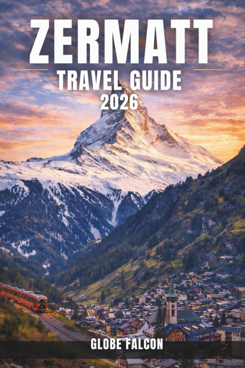 ZERMATT TRAVEL GUIDES 2026: Discover Iconic Landmarks, Hidden Gems, and Local Experiences