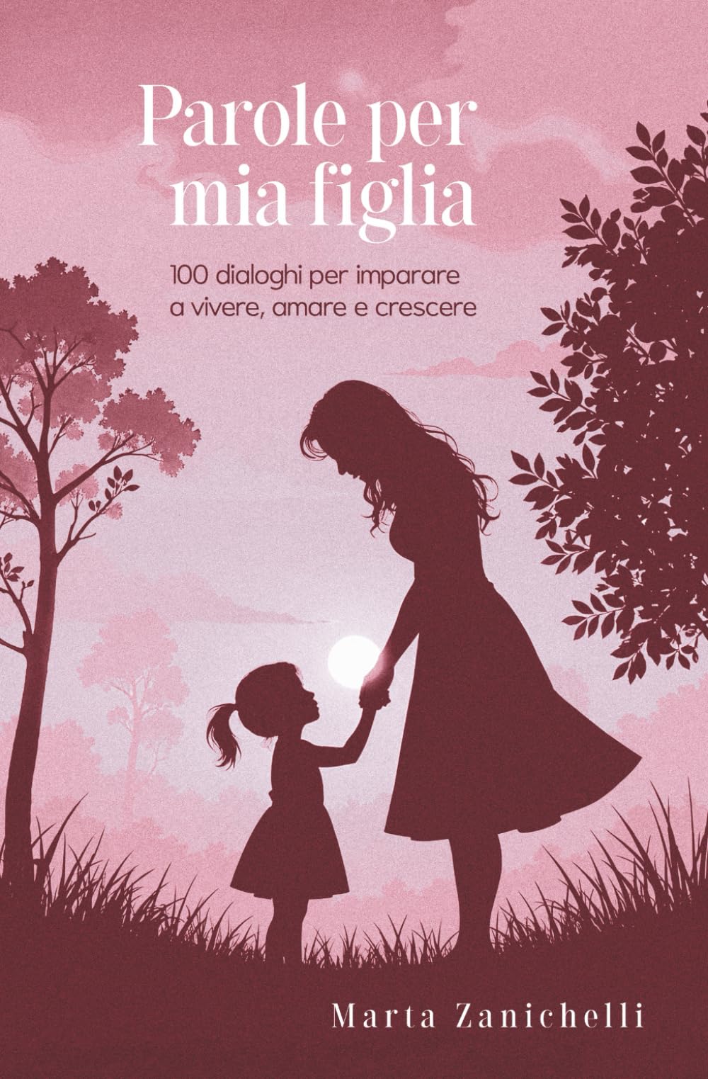 Parole per mia figlia: 100 dialoghi per imparare a vivere, amare e crescere