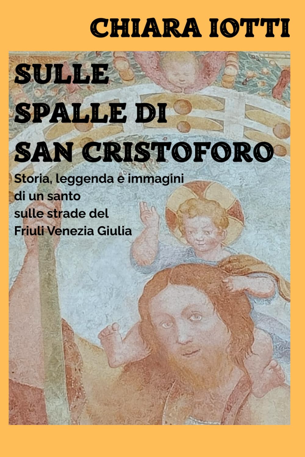 Sulle spalle di San Cristoforo: Storia, leggenda e immagini di un santo sulle strade del Friuli Venezia Giulia