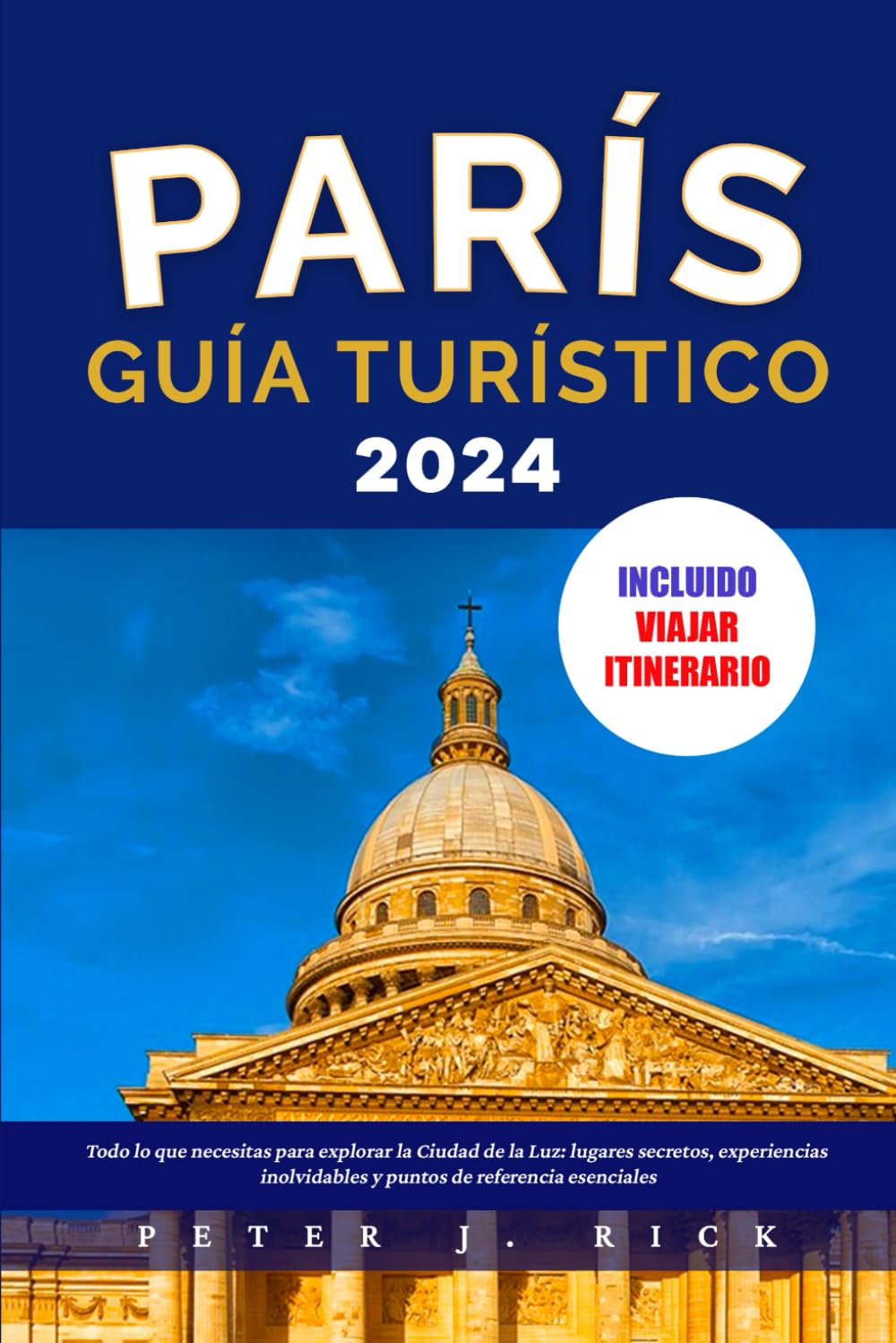 PARÍS GUÍA TURÍSTICO 2024: Todo lo que necesitas para explorar la Ciudad de la Luz: lugares secretos, experiencias inolvidables y puntos de referencia esenciales