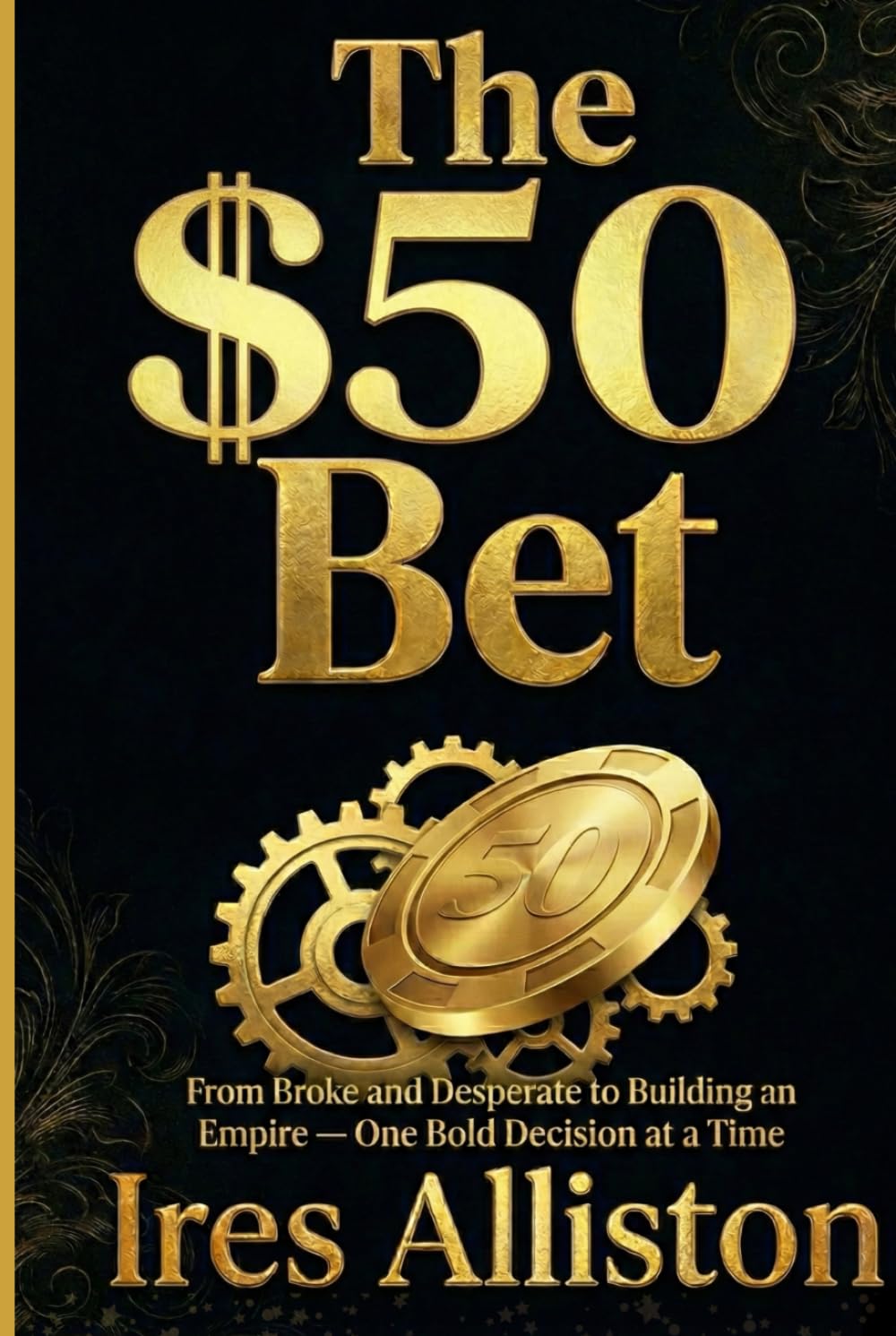 THE $50 BET: From Broke and Desperate to Building an Empire — One Bold Decision at a Time