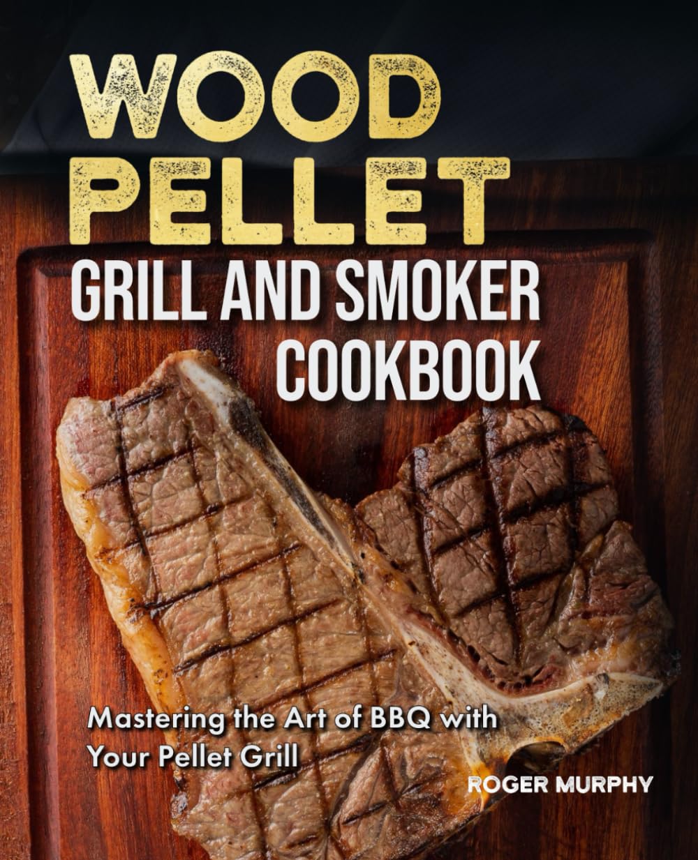 The Wood Pellet Grill and Smoker Cookbook: Mastering the Art of BBQ with Your Pellet Grill, from Meat and Seafood to Wild Game, Veggies, and Sauces