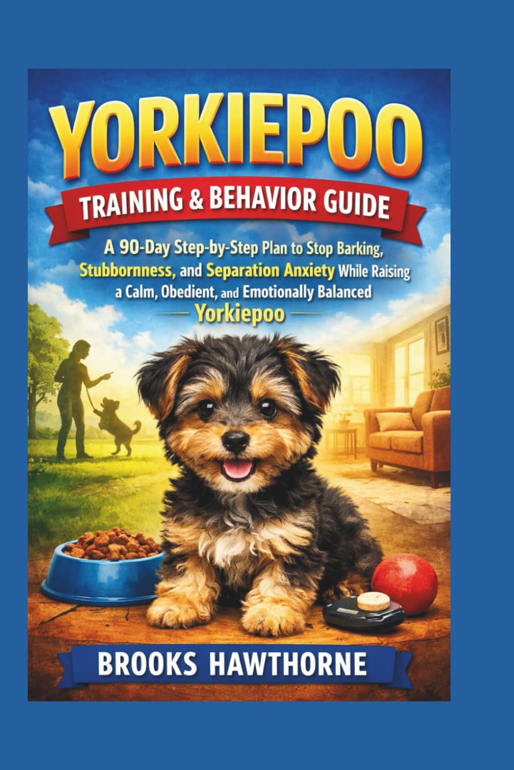 YORKIEPOO TRAINING & BEHAVIOR GUIDE: A 90-Day Step-by-Step Plan to Stop Barking, Stubbornness, and Separation Anxiety While Raising a Calm, Obedient, and Emotionally Balanced Yorkiepoo