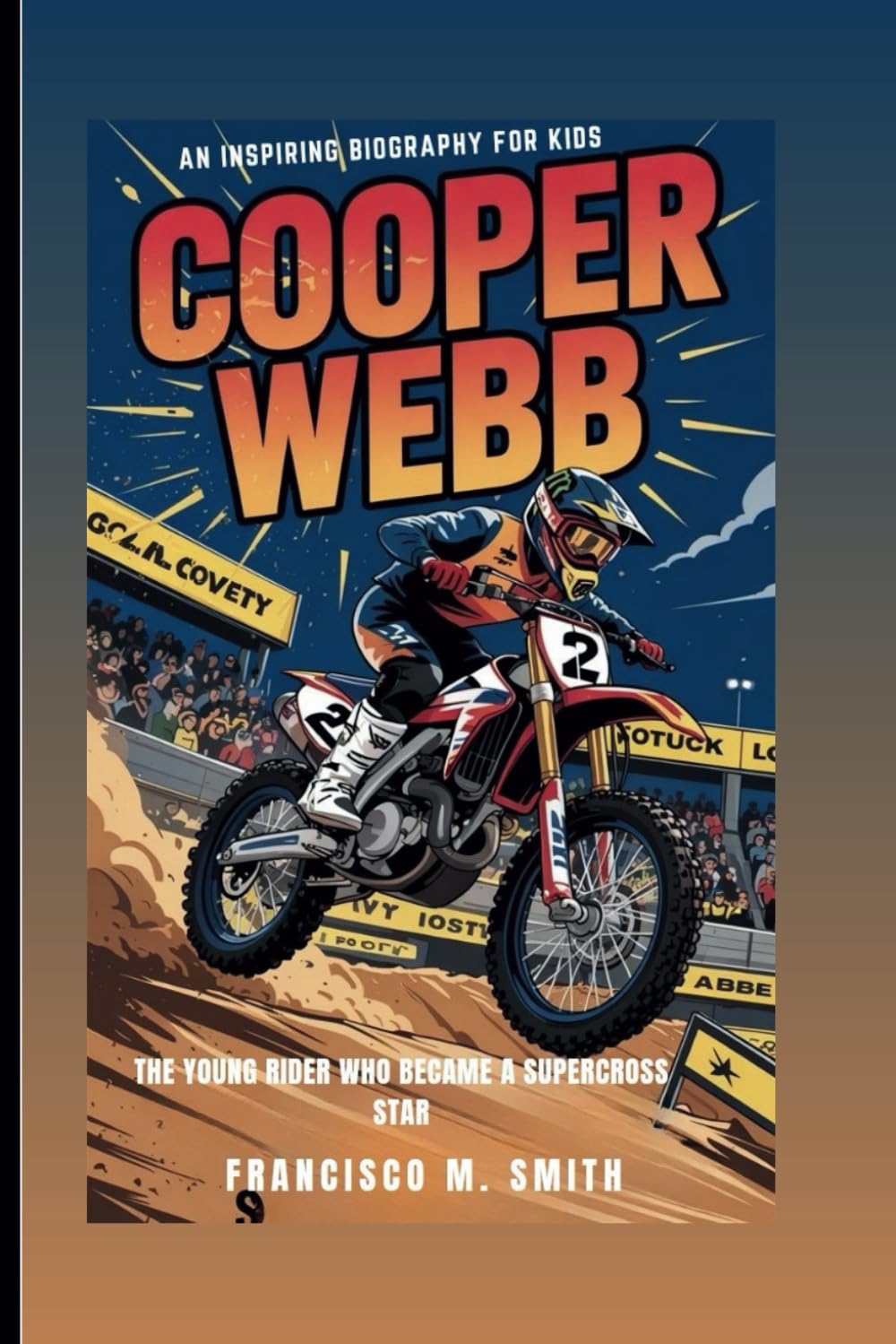 COOPER WEBB: The Young Rider Who Became A Supercross Star: An Inspiring Biography For Kids