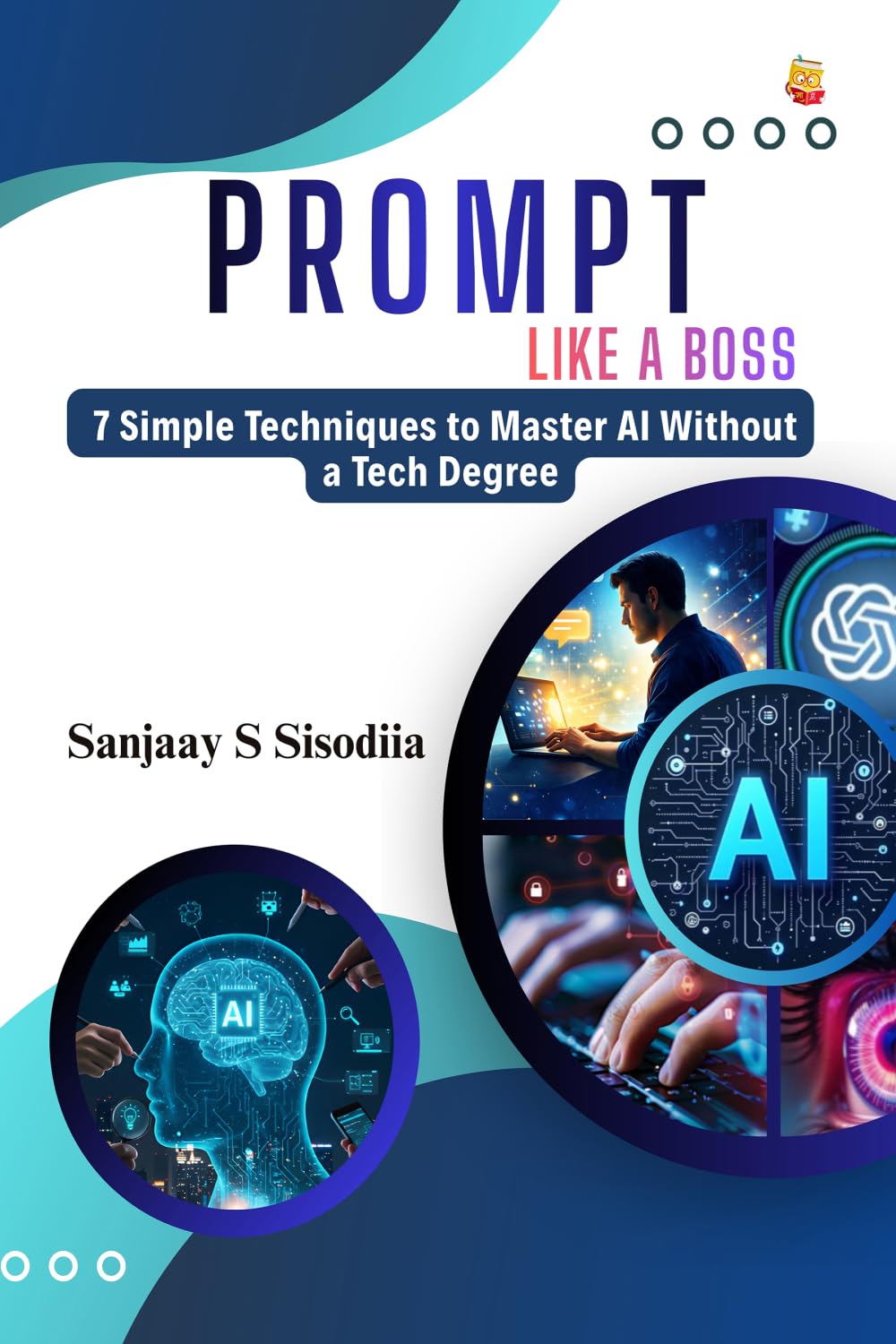 Prompt Like A Boss: 7 Simple Techniques to Master AI Without a Tech Degree