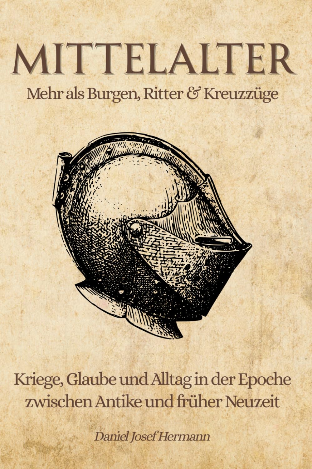 MITTELALTER - Mehr als Burgen, Ritter & Kreuzzüge: Kriege, Glaube und Alltag in der Epoche zwischen Antike und früher Neuzeit