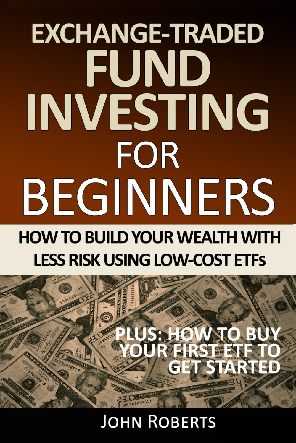 Exchange-Traded Fund Investing For Beginners: How To Build Your Wealth With Less Risk Using Low-Cost ETFs