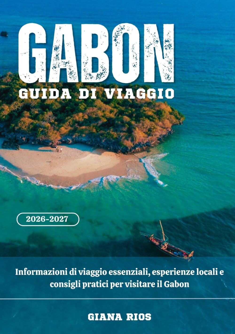 GABON GUIDA DI VIAGGIO 2026-2027: Informazioni di viaggio essenziali, esperienze locali e consigli pratici per visitare il Gabon