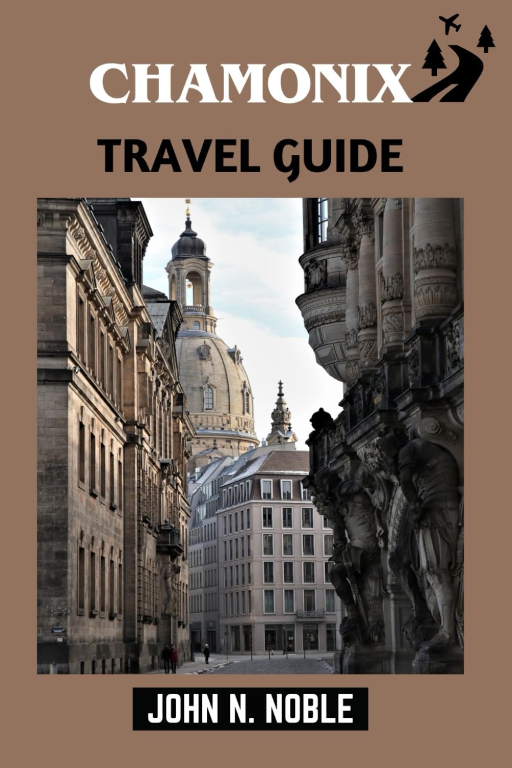 Chamonix Travel Guide: Plan Smarter, Move Confidently, And Build Flexible Day Itineraries (John N. Noble's Journeys That Stays With You)