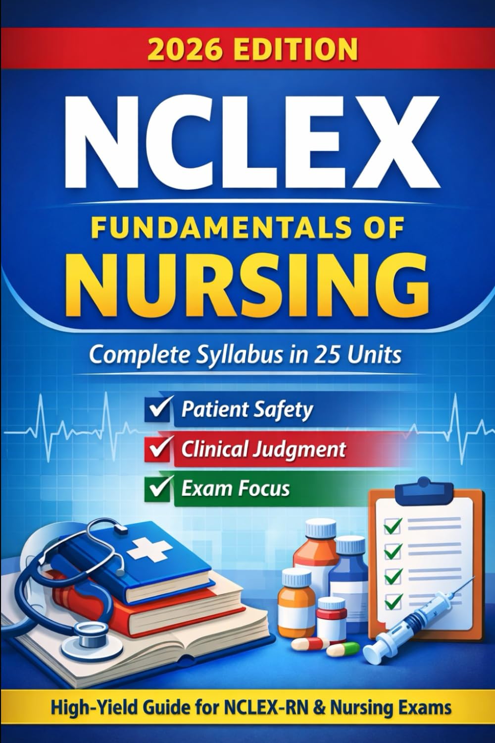 NCLEX Fundamentals of Nursing: Complete NCLEX-Aligned Syllabus in 25 Units with Patient Safety, Clinical Judgment & Exam Focus (2026 Edition)